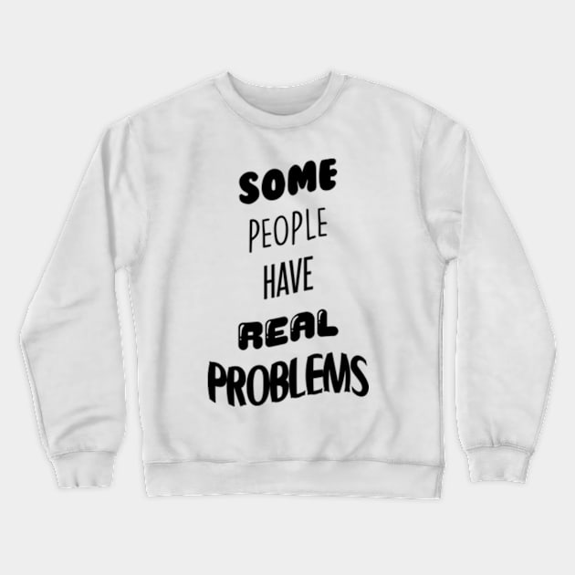 Some People Have Real Problems Crewneck Sweatshirt by BrandyRay